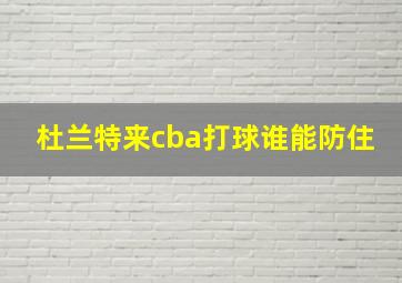 杜兰特来cba打球谁能防住