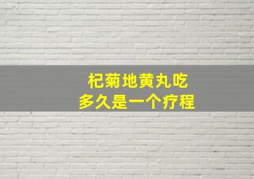 杞菊地黄丸吃多久是一个疗程