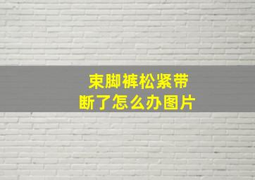 束脚裤松紧带断了怎么办图片