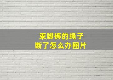 束脚裤的绳子断了怎么办图片