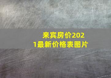 来宾房价2021最新价格表图片