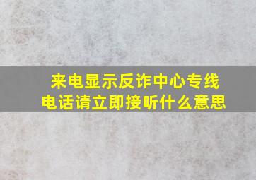 来电显示反诈中心专线电话请立即接听什么意思