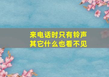 来电话时只有铃声其它什么也看不见