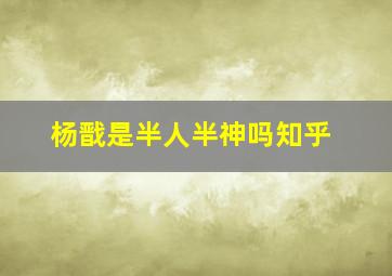 杨戬是半人半神吗知乎