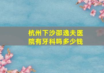 杭州下沙邵逸夫医院有牙科吗多少钱