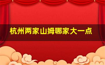 杭州两家山姆哪家大一点