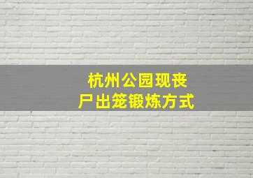 杭州公园现丧尸出笼锻炼方式