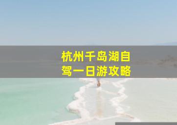 杭州千岛湖自驾一日游攻略