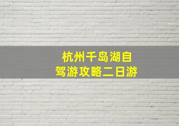 杭州千岛湖自驾游攻略二日游