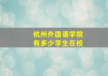 杭州外国语学院有多少学生在校