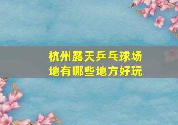 杭州露天乒乓球场地有哪些地方好玩