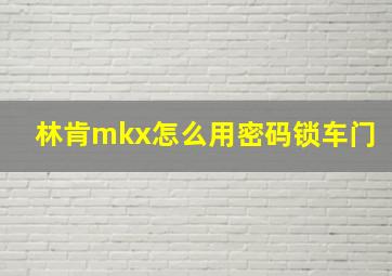 林肯mkx怎么用密码锁车门