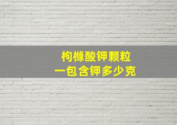 枸橼酸钾颗粒一包含钾多少克