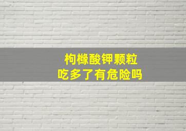 枸橼酸钾颗粒吃多了有危险吗