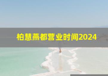 柏慧燕都营业时间2024