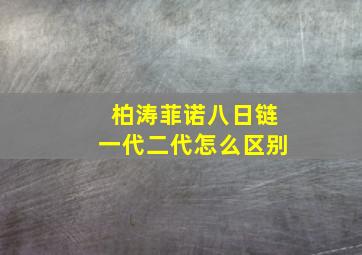 柏涛菲诺八日链一代二代怎么区别