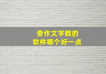 查作文字数的软件哪个好一点