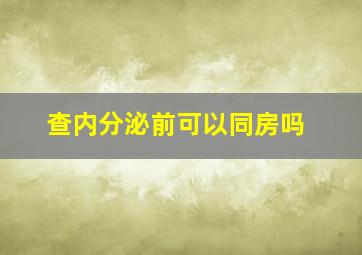 查内分泌前可以同房吗