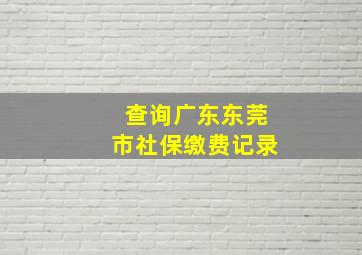 查询广东东莞市社保缴费记录