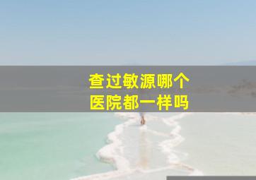 查过敏源哪个医院都一样吗