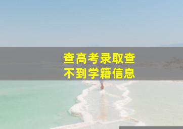 查高考录取查不到学籍信息