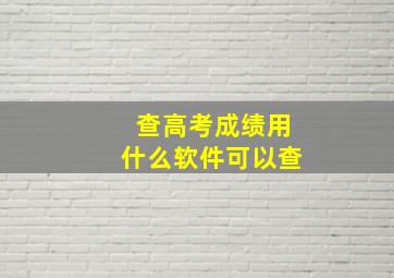 查高考成绩用什么软件可以查