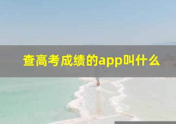 查高考成绩的app叫什么