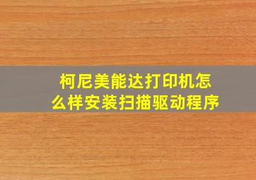 柯尼美能达打印机怎么样安装扫描驱动程序