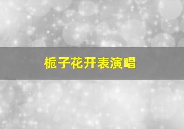 栀子花开表演唱