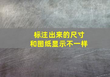 标注出来的尺寸和图纸显示不一样