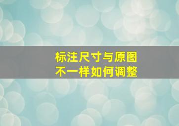 标注尺寸与原图不一样如何调整