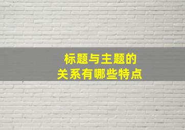 标题与主题的关系有哪些特点