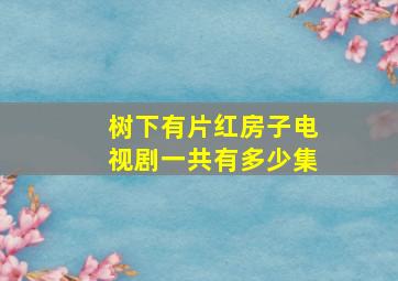 树下有片红房子电视剧一共有多少集