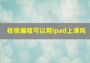 核桃编程可以用ipad上课吗