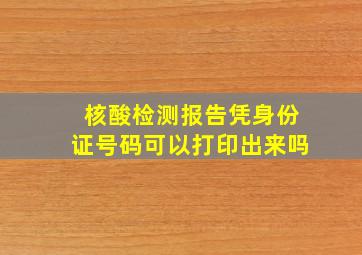 核酸检测报告凭身份证号码可以打印出来吗