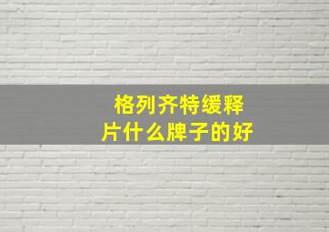 格列齐特缓释片什么牌子的好