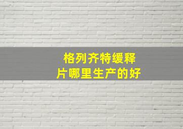 格列齐特缓释片哪里生产的好