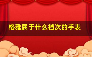 格雅属于什么档次的手表