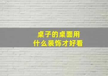 桌子的桌面用什么装饰才好看