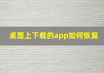 桌面上下载的app如何恢复