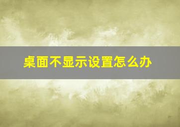 桌面不显示设置怎么办