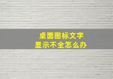 桌面图标文字显示不全怎么办