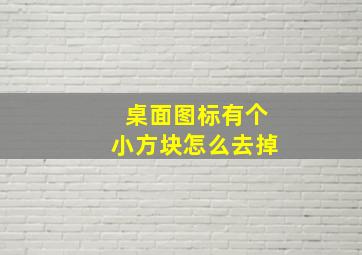 桌面图标有个小方块怎么去掉