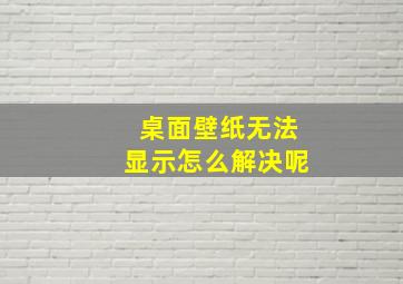 桌面壁纸无法显示怎么解决呢