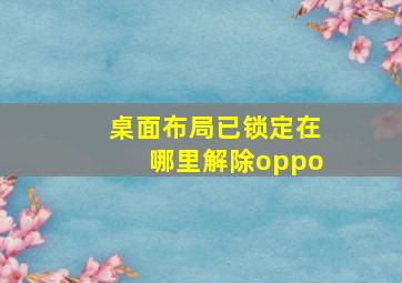 桌面布局已锁定在哪里解除oppo