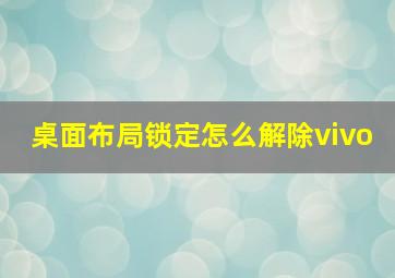 桌面布局锁定怎么解除vivo