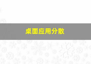 桌面应用分散