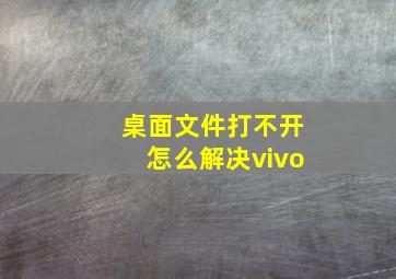 桌面文件打不开怎么解决vivo