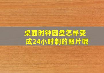 桌面时钟圆盘怎样变成24小时制的图片呢