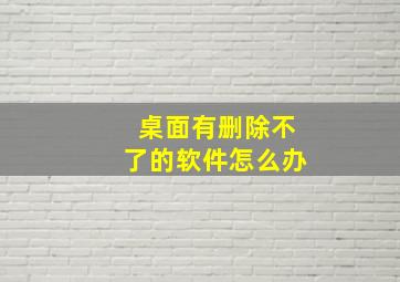 桌面有删除不了的软件怎么办